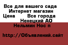 Все для вашего сада!!!!Интернет магазин › Цена ­ 1 - Все города  »    . Ненецкий АО,Нельмин Нос п.